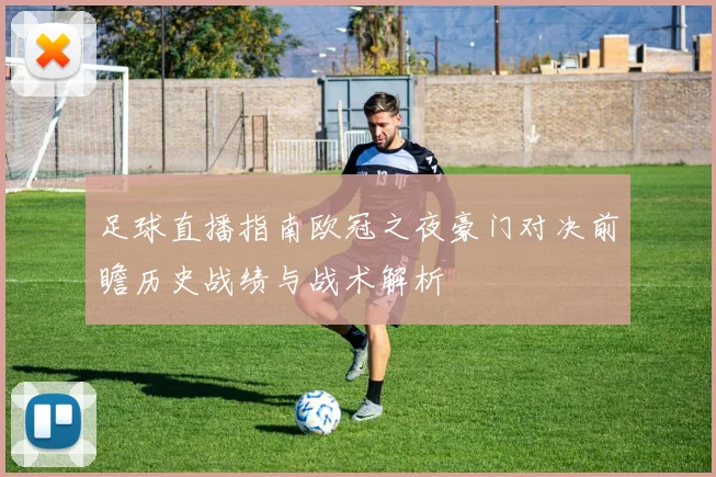 足球直播指南欧冠之夜豪门对决前瞻历史战绩与战术解析